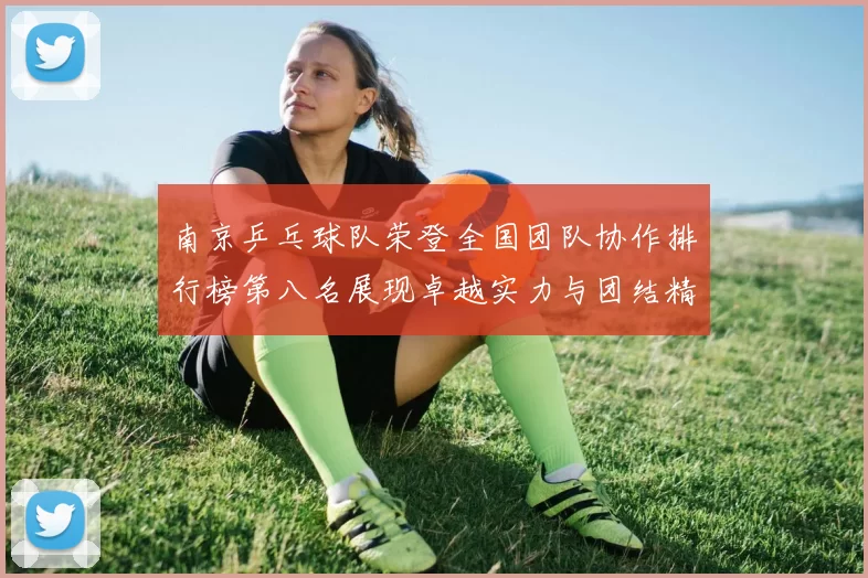 南京乒乓球队荣登全国团队协作排行榜第八名展现卓越实力与团结精神
