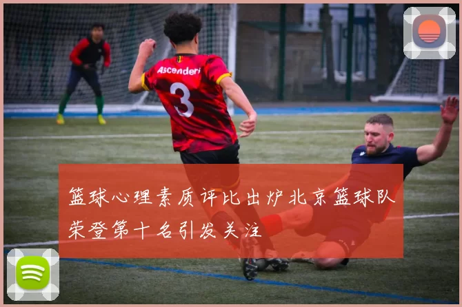 篮球心理素质评比出炉北京篮球队荣登第十名引发关注