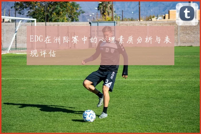 EDG在洲际赛中的心理素质分析与表现评估