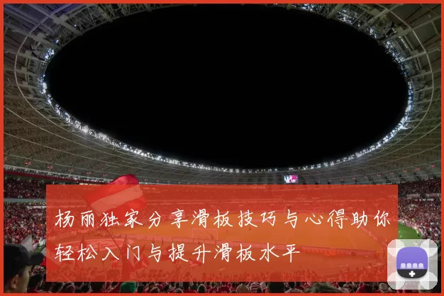 杨丽独家分享滑板技巧与心得助你轻松入门与提升滑板水平