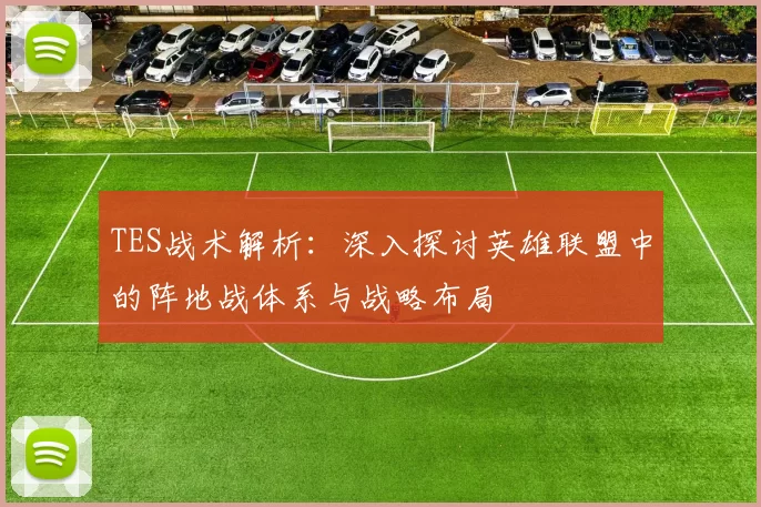 TES战术解析：深入探讨英雄联盟中的阵地战体系与战略布局