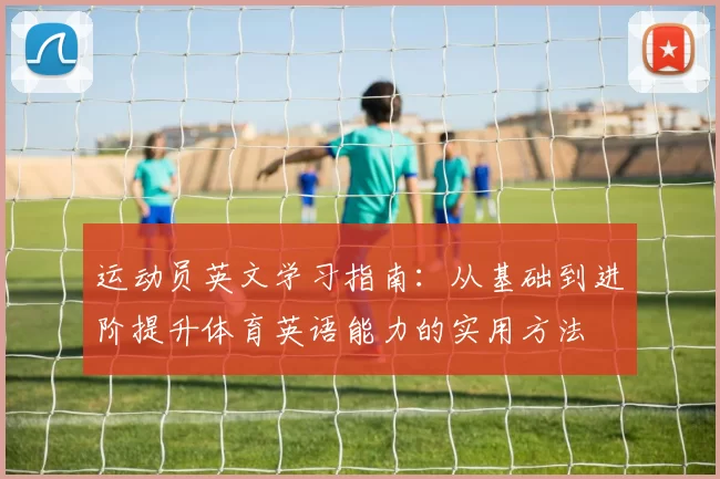 运动员英文学习指南：从基础到进阶提升体育英语能力的实用方法