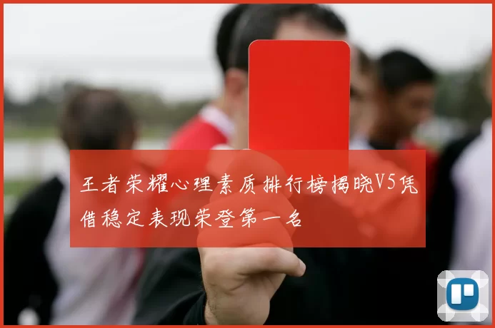 王者荣耀心理素质排行榜揭晓V5凭借稳定表现荣登第一名
