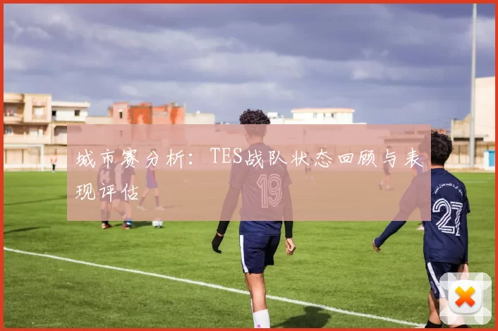 城市赛分析：TES战队状态回顾与表现评估