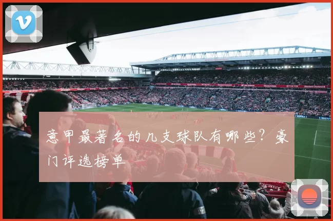 意甲最著名的几支球队有哪些？豪门评选榜单