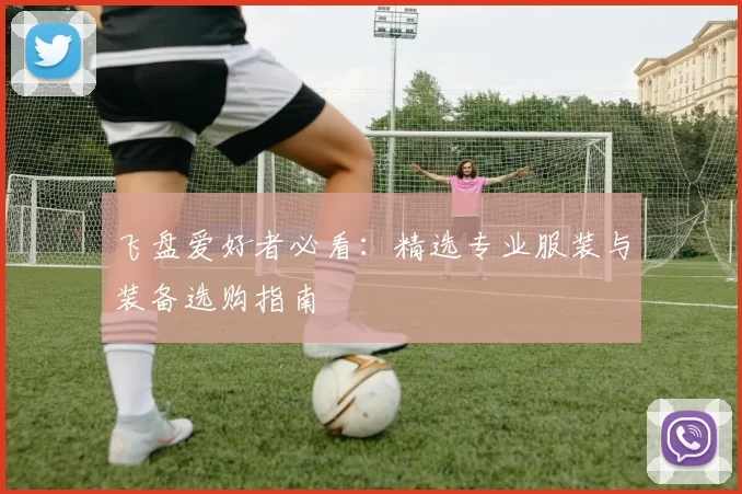 飞盘爱好者必看：精选专业服装与装备选购指南