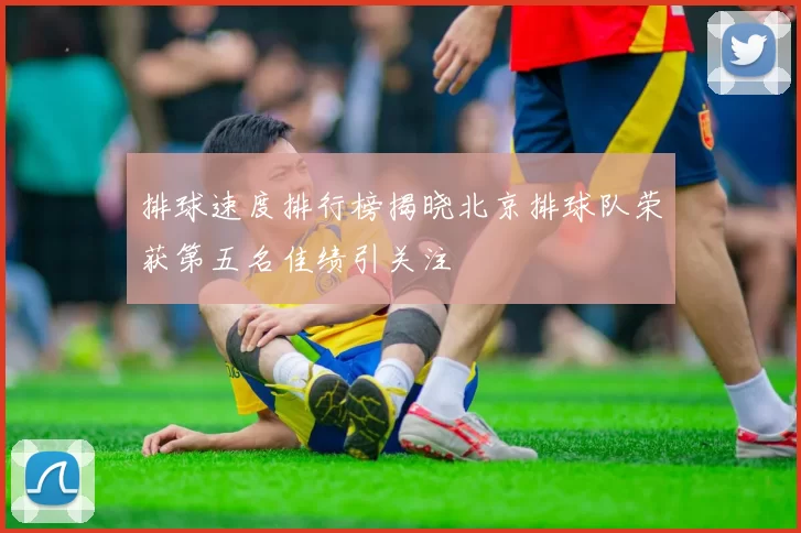 排球速度排行榜揭晓北京排球队荣获第五名佳绩引关注