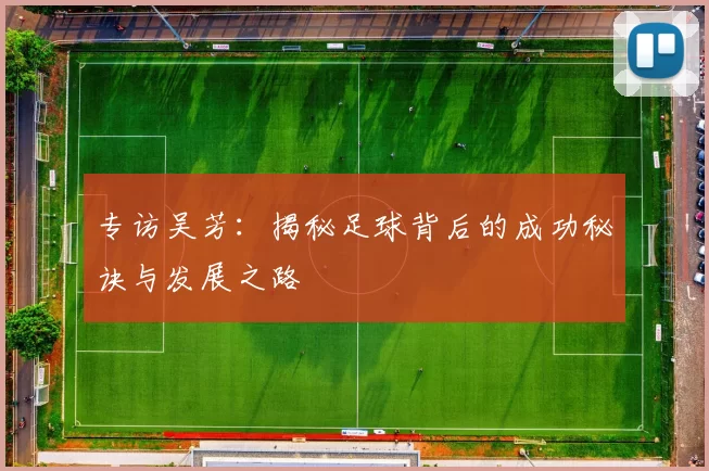 专访吴芳：揭秘足球背后的成功秘诀与发展之路