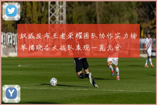 权威发布王者荣耀团队协作实力榜单揭晓各大战队表现一览无余