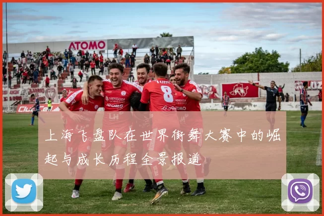 上海飞盘队在世界街舞大赛中的崛起与成长历程全景报道
