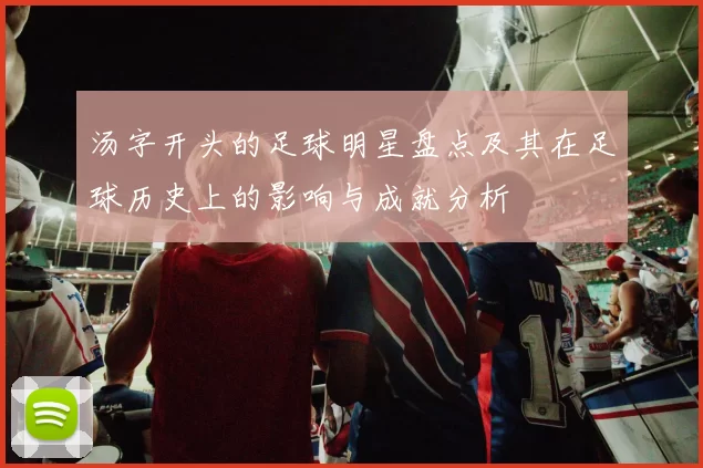 汤字开头的足球明星盘点及其在足球历史上的影响与成就分析