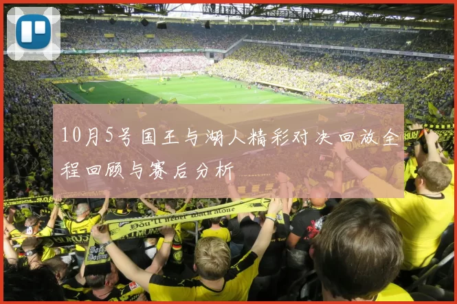 10月5号国王与湖人精彩对决回放全程回顾与赛后分析