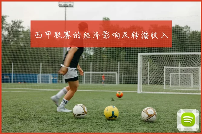 西甲联赛的经济影响及转播收入
