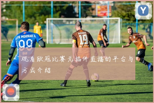 观看欧冠比赛无插件直播的平台与方式介绍