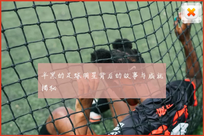 半黑的足球明星背后的故事与成就揭秘