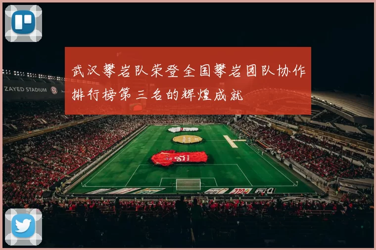 武汉攀岩队荣登全国攀岩团队协作排行榜第三名的辉煌成就