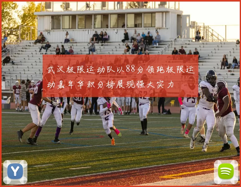 武汉极限运动队以88分领跑极限运动嘉年华积分榜展现强大实力