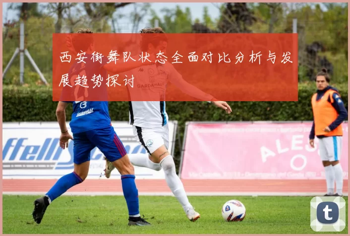 西安街舞队状态全面对比分析与发展趋势探讨