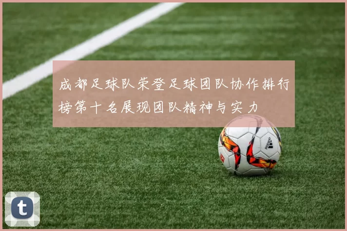 成都足球队荣登足球团队协作排行榜第十名展现团队精神与实力