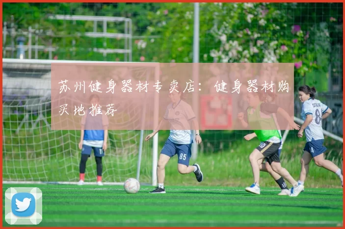 苏州健身器材专卖店：健身器材购买地推荐