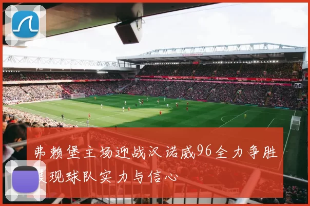 弗赖堡主场迎战汉诺威96全力争胜展现球队实力与信心