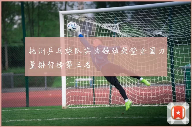 杭州乒乓球队实力强劲荣登全国力量排行榜第三名
