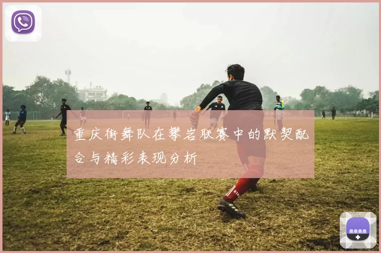 重庆街舞队在攀岩联赛中的默契配合与精彩表现分析
