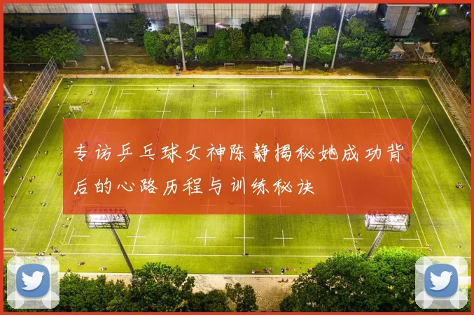 专访乒乓球女神陈静揭秘她成功背后的心路历程与训练秘诀
