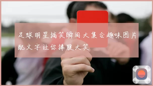 足球明星搞笑瞬间大集合趣味图片配文字让你捧腹大笑