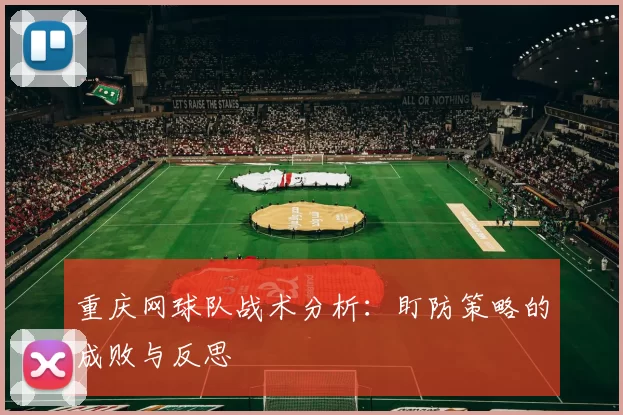重庆网球队战术分析：盯防策略的成败与反思
