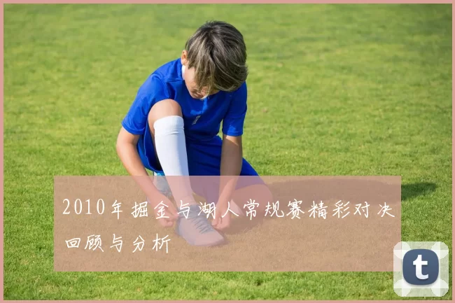 2010年掘金与湖人常规赛精彩对决回顾与分析