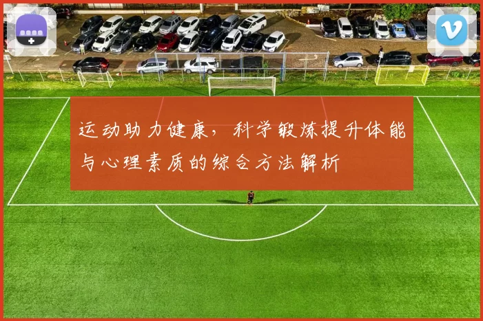 运动助力健康，科学锻炼提升体能与心理素质的综合方法解析