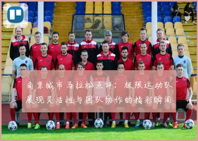 南京城市马拉松点评：极限运动队展现灵活性与团队协作的精彩瞬间