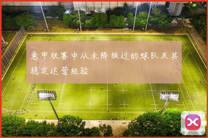 意甲联赛中从未降级过的球队及其稳定运营经验