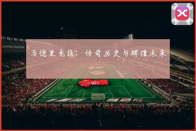 马德里竞技：传奇历史与辉煌未来