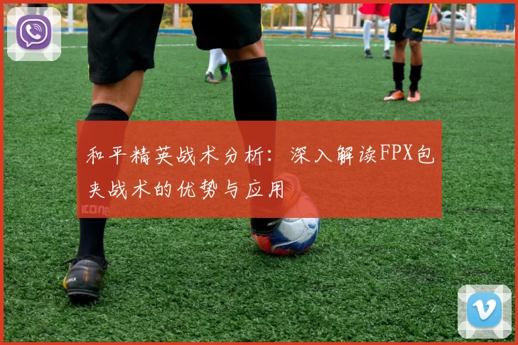 和平精英战术分析：深入解读FPX包夹战术的优势与应用