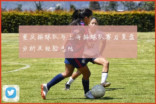 重庆排球队与上海排球队赛后复盘分析及经验总结