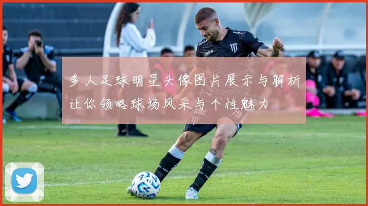 多人足球明星头像图片展示与解析让你领略球场风采与个性魅力