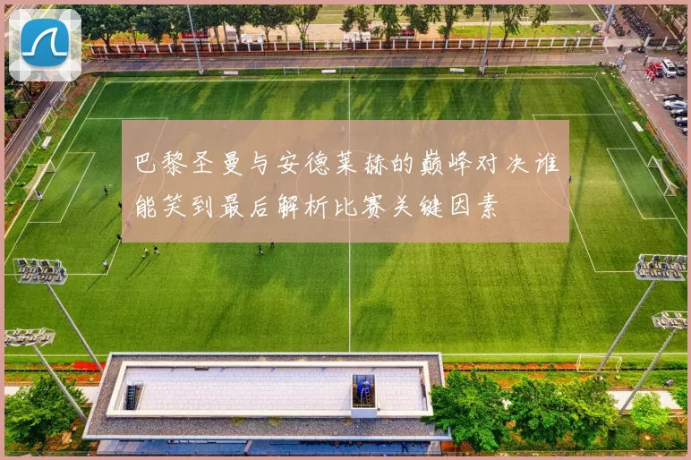 巴黎圣曼与安德莱赫的巅峰对决谁能笑到最后解析比赛关键因素